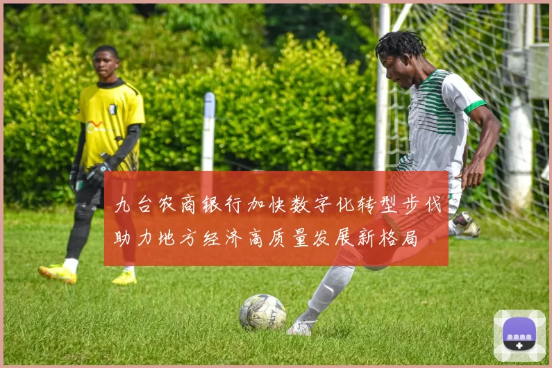 九台农商银行加快数字化转型步伐助力地方经济高质量发展新格局