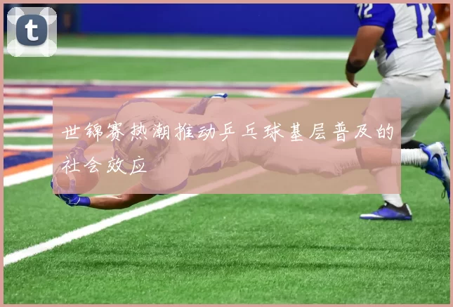 世锦赛热潮推动乒乓球基层普及的社会效应