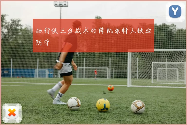 独行侠三分战术对阵凯尔特人铁血防守