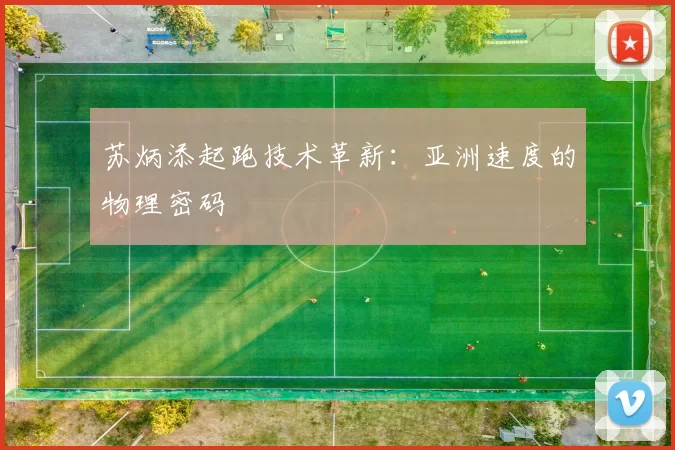 苏炳添起跑技术革新：亚洲速度的物理密码