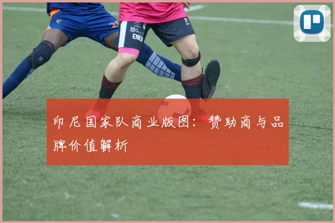 印尼国家队商业版图：赞助商与品牌价值解析