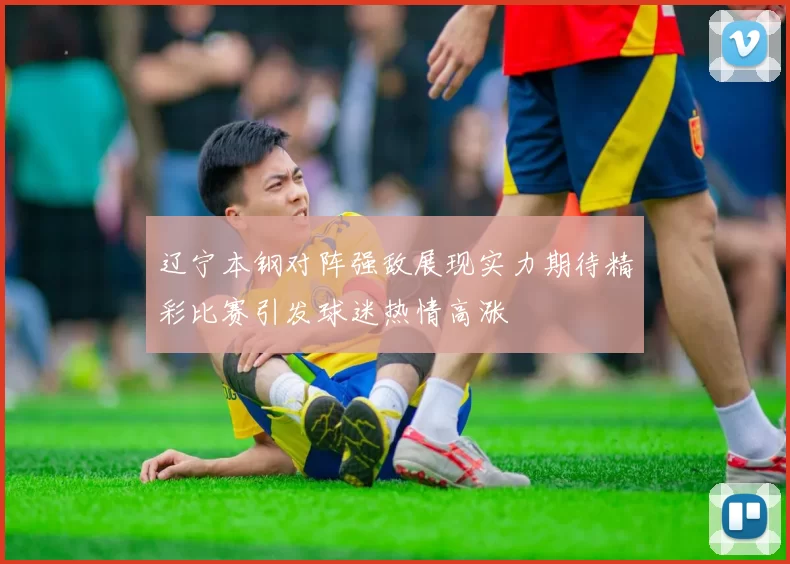 辽宁本钢对阵强敌展现实力期待精彩比赛引发球迷热情高涨