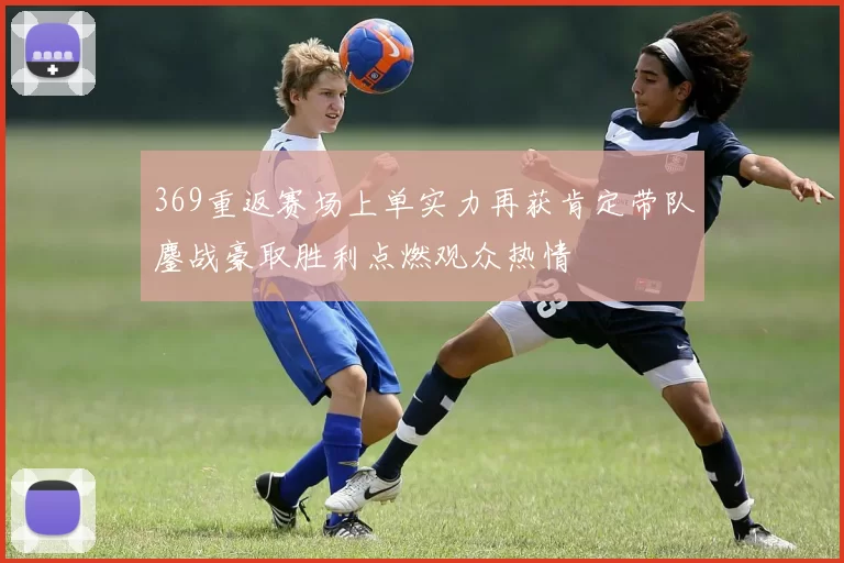 369重返赛场上单实力再获肯定带队鏖战豪取胜利点燃观众热情