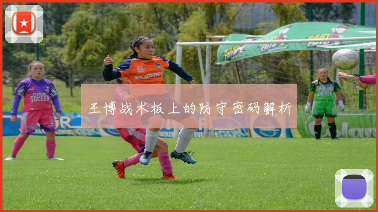 王博战术板上的防守密码解析