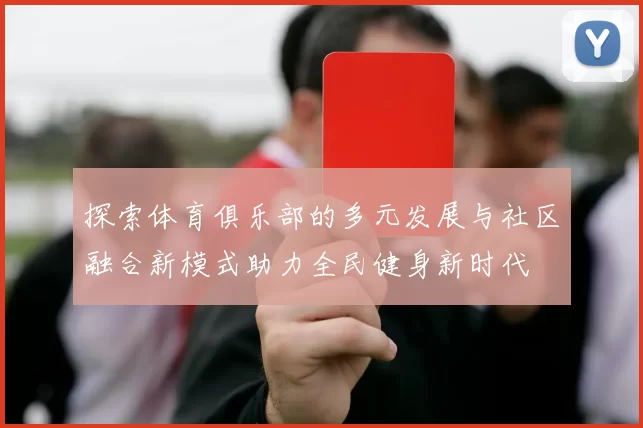 探索体育俱乐部的多元发展与社区融合新模式助力全民健身新时代