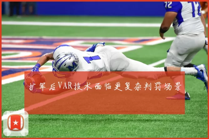 扩军后VAR技术面临更复杂判罚场景
