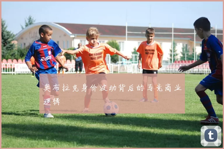 奥布拉克身价波动背后的马竞商业逻辑