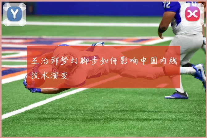 王治郅梦幻脚步如何影响中国内线技术演变
